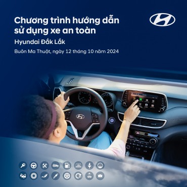 CHƯƠNG TRÌNH HƯỚNG DẪN LÁI XE AN TOÀN CÙNG HYUNDAI ĐẮK LẮK THÁNG 10/2024